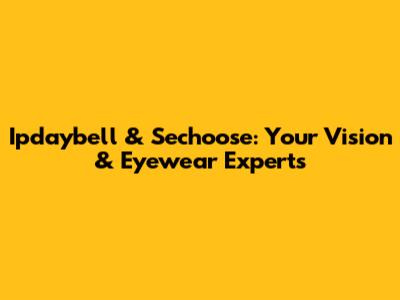 Ipdaybell & Sechoose: Your Vision & Eyewear Experts