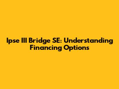 Ipse III Bridge SE: Understanding Financing Options