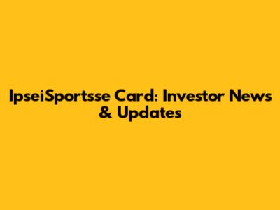 IpseiSportsse Card: Investor News & Updates