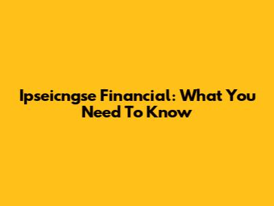 Ipseicngse Financial: What You Need To Know