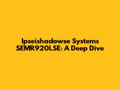 Ipseishadowse Systems SEMR920LSE: A Deep Dive