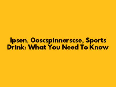 Ipsen, 0oscspinnerscse, Sports Drink: What You Need To Know