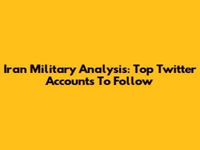 Iran Military Analysis: Top Twitter Accounts To Follow