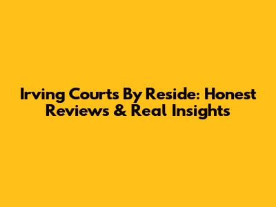 Irving Courts By Reside: Honest Reviews & Real Insights