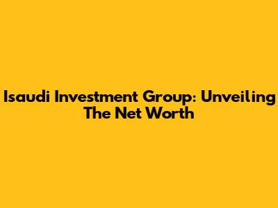 Isaudi Investment Group: Unveiling The Net Worth