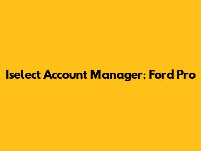 Iselect Account Manager: Ford Pro