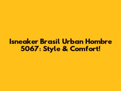 Isneaker Brasil Urban Hombre 5067: Style & Comfort!