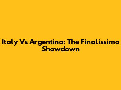 Italy Vs Argentina: The Finalissima Showdown