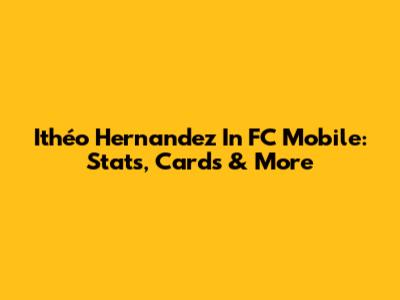 Ithéo Hernandez In FC Mobile: Stats, Cards & More