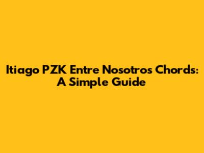 Itiago PZK Entre Nosotros Chords: A Simple Guide