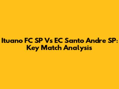 Ituano FC SP Vs EC Santo Andre SP: Key Match Analysis