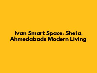 Ivan Smart Space: Shela, Ahmedabad's Modern Living
