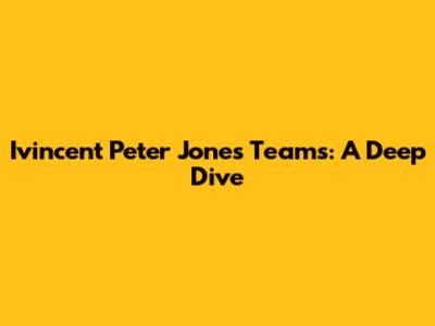 Ivincent Peter Jones Teams: A Deep Dive