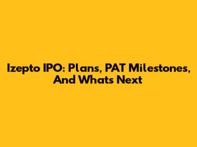 Izepto IPO: Plans, PAT Milestones, And What's Next