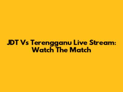 JDT Vs Terengganu Live Stream: Watch The Match
