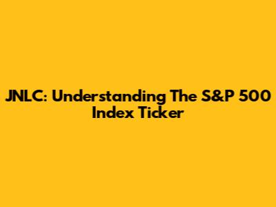 JNLC: Understanding The S&P 500 Index Ticker