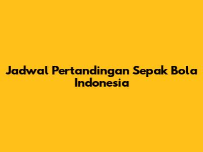 Jadwal Pertandingan Sepak Bola Indonesia