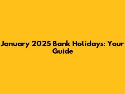 January 2025 Bank Holidays: Your Guide