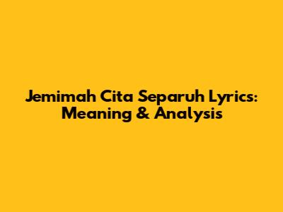 Jemimah Cita Separuh Lyrics: Meaning & Analysis