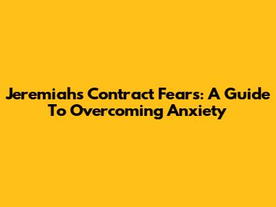 Jeremiah's Contract Fears: A Guide To Overcoming Anxiety