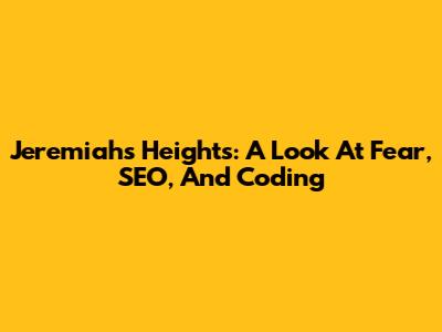 Jeremiah's Heights: A Look At Fear, SEO, And Coding