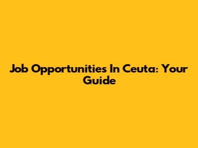 Job Opportunities In Ceuta: Your Guide