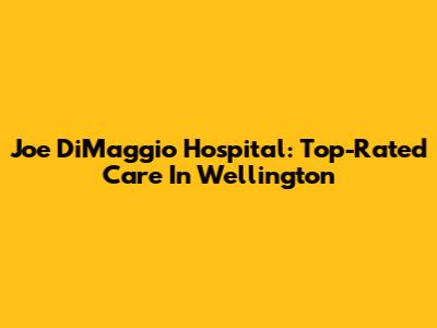 Joe DiMaggio Hospital: Top-Rated Care In Wellington