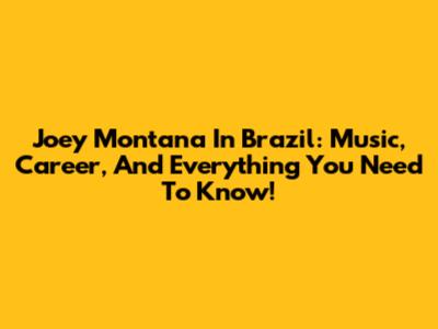 Joey Montana In Brazil: Music, Career, And Everything You Need To Know!