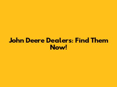 John Deere Dealers: Find Them Now!