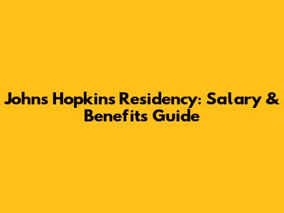 Johns Hopkins Residency: Salary & Benefits Guide