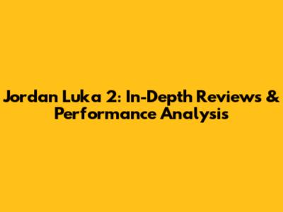 Jordan Luka 2: In-Depth Reviews & Performance Analysis