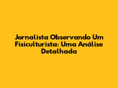 Jornalista Observando Um Fisiculturista: Uma Análise Detalhada