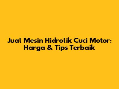 Jual Mesin Hidrolik Cuci Motor: Harga & Tips Terbaik