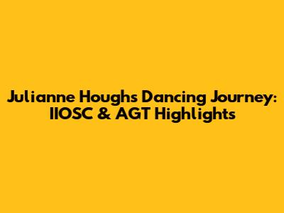 Julianne Hough's Dancing Journey: IIOSC & AGT Highlights