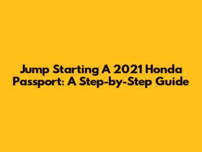 Jump Starting A 2021 Honda Passport: A Step-by-Step Guide