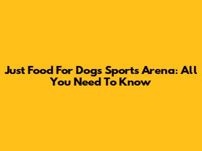 Just Food For Dogs Sports Arena: All You Need To Know