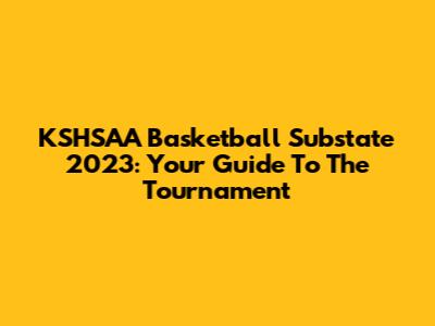 KSHSAA Basketball Substate 2023: Your Guide To The Tournament