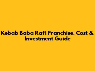 Kebab Baba Rafi Franchise: Cost & Investment Guide