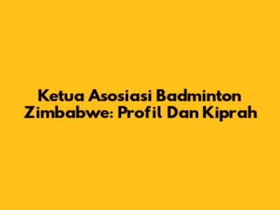 Ketua Asosiasi Badminton Zimbabwe: Profil Dan Kiprah