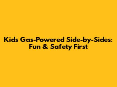 Kids' Gas-Powered Side-by-Sides: Fun & Safety First