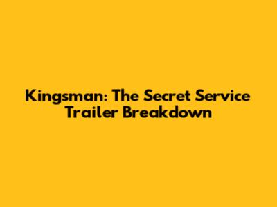 Kingsman: The Secret Service Trailer Breakdown