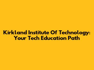 Kirkland Institute Of Technology: Your Tech Education Path