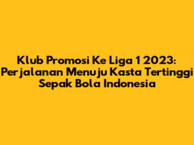 Klub Promosi Ke Liga 1 2023: Perjalanan Menuju Kasta Tertinggi Sepak Bola Indonesia