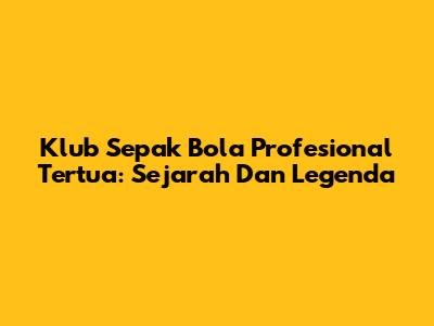 Klub Sepak Bola Profesional Tertua: Sejarah Dan Legenda