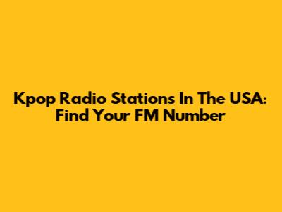 Kpop Radio Stations In The USA: Find Your FM Number