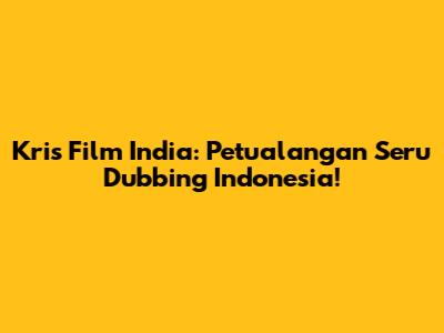 Kris Film India: Petualangan Seru Dubbing Indonesia!