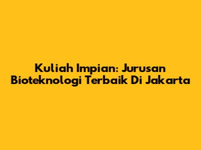 Kuliah Impian: Jurusan Bioteknologi Terbaik Di Jakarta
