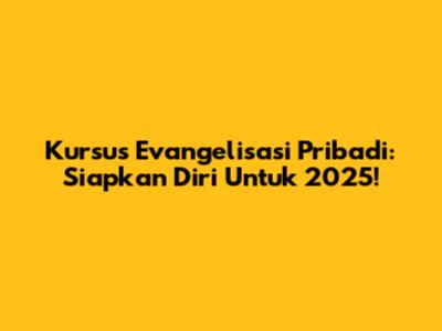 Kursus Evangelisasi Pribadi: Siapkan Diri Untuk 2025!