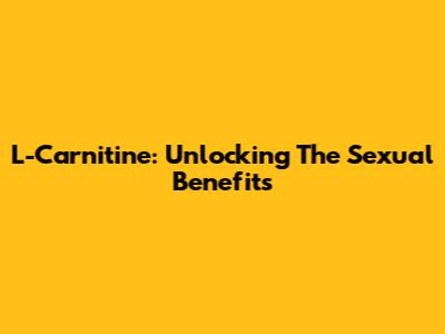 L-Carnitine: Unlocking The Sexual Benefits