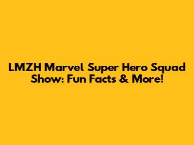 LMZH Marvel Super Hero Squad Show: Fun Facts & More!